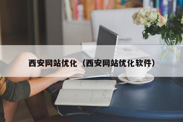 西安網(wǎng)站優(yōu)化（西安網(wǎng)站優(yōu)化軟件）