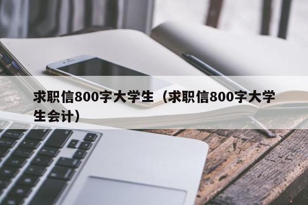 求職信800字大學(xué)生（求職信800字大學(xué)生會(huì)計(jì)）