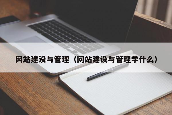 網(wǎng)站建設與管理（網(wǎng)站建設與管理學什么）