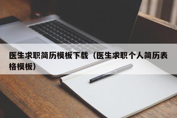 醫(yī)生求職簡(jiǎn)歷模板下載（醫(yī)生求職個(gè)人簡(jiǎn)歷表格模板）