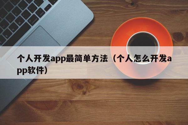 個人開發(fā)app最簡單方法（個人怎么開發(fā)app軟件）