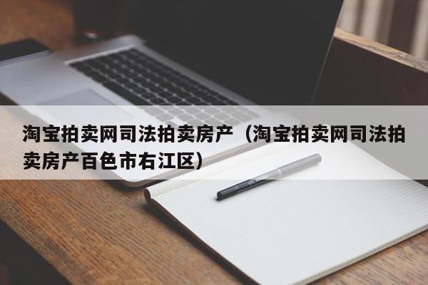 淘寶拍賣網(wǎng)司法拍賣房產(chǎn)（淘寶拍賣網(wǎng)司法拍賣房產(chǎn)百色市右江區(qū)）