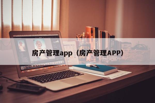 房產(chǎn)管理app（房產(chǎn)管理APP）