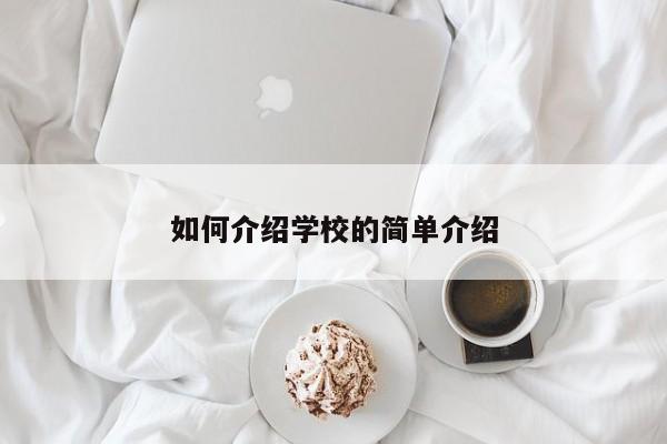 如何介紹學(xué)校的簡單介紹