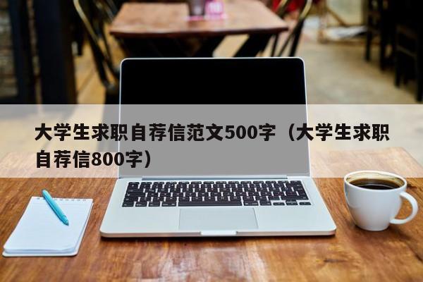 大學生求職自薦信范文500字（大學生求職自薦信800字）