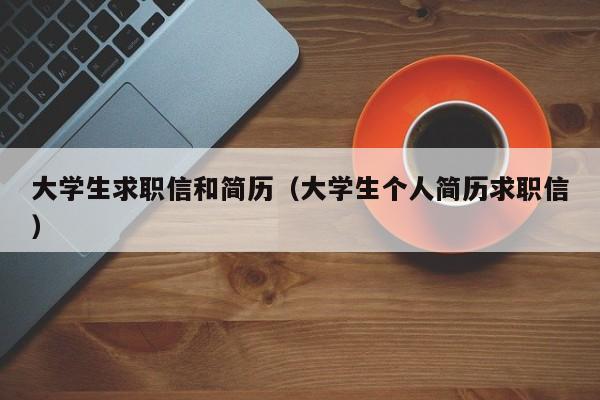 大學生求職信和簡歷（大學生個人簡歷求職信）