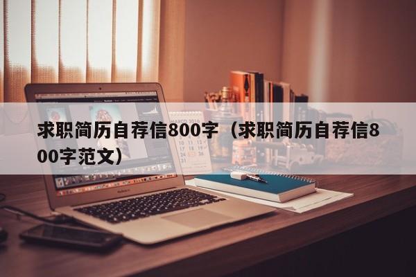 求職簡歷自薦信800字（求職簡歷自薦信800字范文）