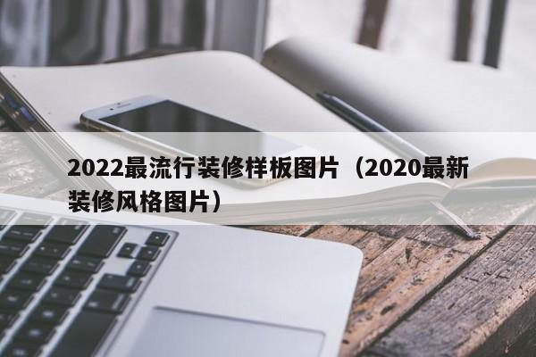 2022最流行裝修樣板圖片（2020最新裝修風格圖片）