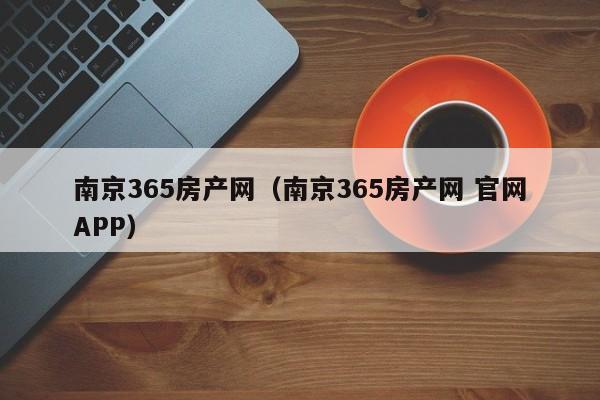 南京365房產(chǎn)網(wǎng)（南京365房產(chǎn)網(wǎng) 官網(wǎng)APP）