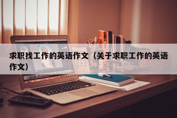 求職找工作的英語作文（關(guān)于求職工作的英語作文）