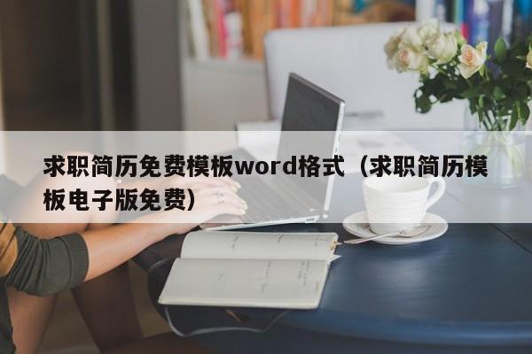 求職簡歷免費模板word格式（求職簡歷模板電子版免費）