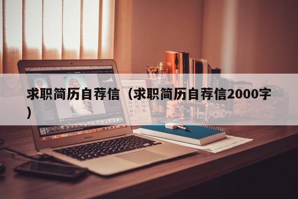 求職簡歷自薦信（求職簡歷自薦信2000字）