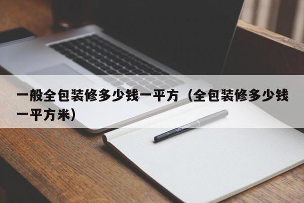 一般全包裝修多少錢一平方（全包裝修多少錢一平方米）