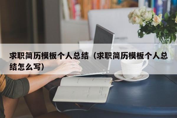 求職簡歷模板個人總結（求職簡歷模板個人總結怎么寫）