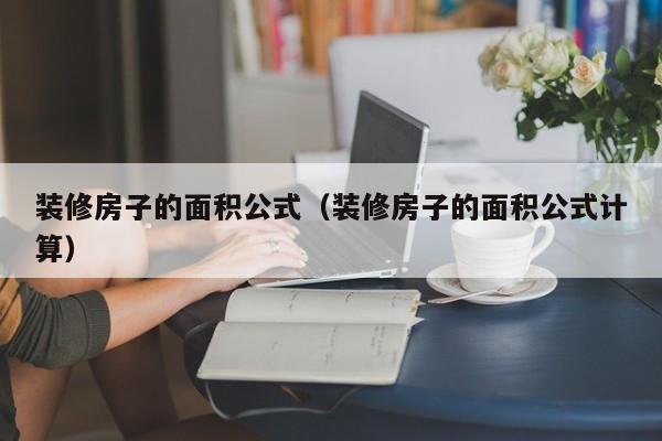 裝修房子的面積公式（裝修房子的面積公式計(jì)算）