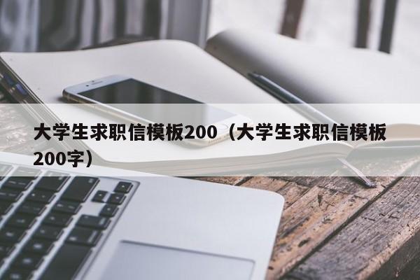 大學生求職信模板200（大學生求職信模板200字）