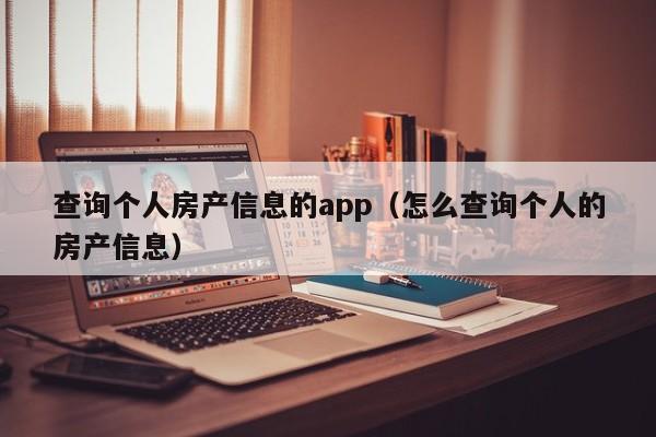 查詢個(gè)人房產(chǎn)信息的app（怎么查詢個(gè)人的房產(chǎn)信息）