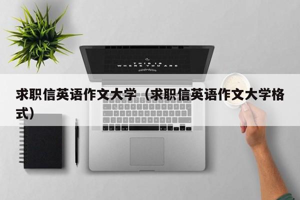 求職信英語作文大學(xué)（求職信英語作文大學(xué)格式）