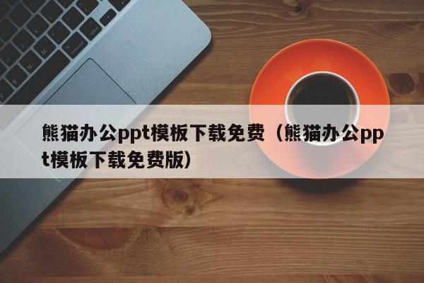 熊貓辦公ppt模板下載免費（熊貓辦公ppt模板下載免費版）