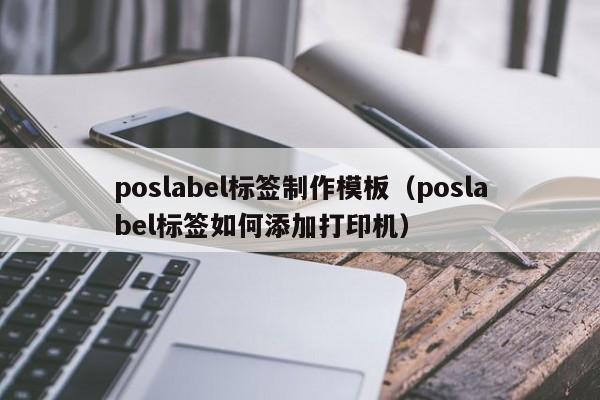 poslabel標簽制作模板（poslabel標簽如何添加打印機）