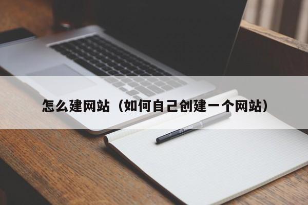 怎么建網(wǎng)站（如何自己創(chuàng)建一個(gè)網(wǎng)站）