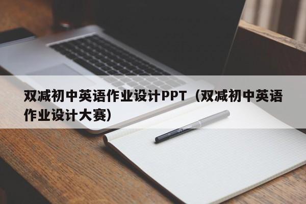 雙減初中英語作業(yè)設(shè)計(jì)PPT（雙減初中英語作業(yè)設(shè)計(jì)大賽）