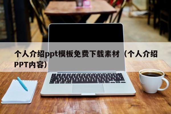 個(gè)人介紹ppt模板免費(fèi)下載素材（個(gè)人介紹PPT內(nèi)容）