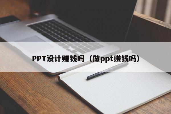 PPT設(shè)計(jì)賺錢嗎（做ppt賺錢嗎）