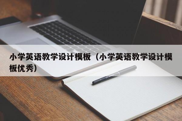 小學(xué)英語教學(xué)設(shè)計(jì)模板（小學(xué)英語教學(xué)設(shè)計(jì)模板優(yōu)秀）