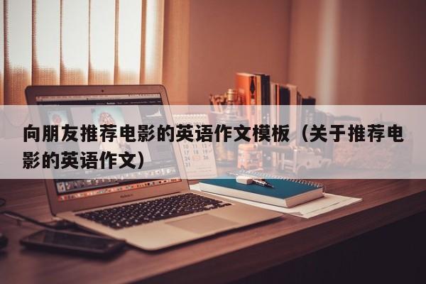 向朋友推薦電影的英語作文模板（關(guān)于推薦電影的英語作文）