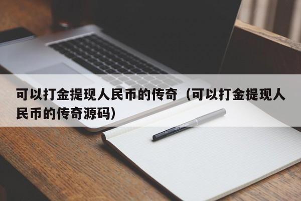 可以打金提現(xiàn)人民幣的傳奇（可以打金提現(xiàn)人民幣的傳奇源碼）