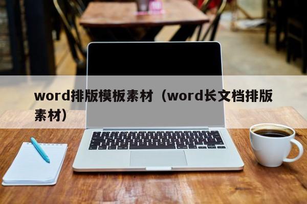 word排版模板素材（word長(zhǎng)文檔排版素材）