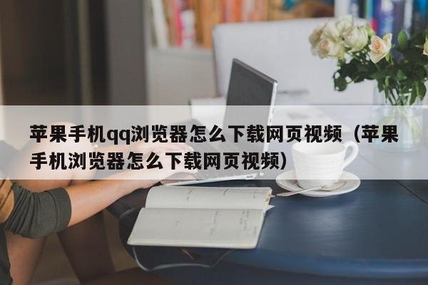 蘋果手機qq瀏覽器怎么下載網頁視頻（蘋果手機瀏覽器怎么下載網頁視頻）