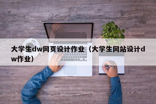 大學(xué)生dw網(wǎng)頁(yè)設(shè)計(jì)作業(yè)（大學(xué)生網(wǎng)站設(shè)計(jì)dw作業(yè)）