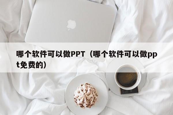 哪個軟件可以做PPT（哪個軟件可以做ppt免費的）