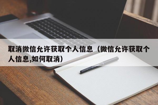 取消微信允許獲取個(gè)人信息（微信允許獲取個(gè)人信息,如何取消）