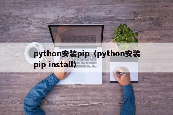 python安裝pip（python安裝pip install）