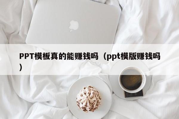 PPT模板真的能賺錢嗎（ppt模版賺錢嗎）