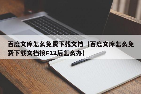 百度文庫怎么免費下載文檔（百度文庫怎么免費下載文檔按F12后怎么辦）