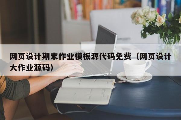 網(wǎng)頁設(shè)計(jì)期末作業(yè)模板源代碼免費(fèi)（網(wǎng)頁設(shè)計(jì)大作業(yè)源碼）