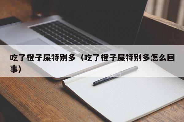 吃了橙子屎特別多（吃了橙子屎特別多怎么回事）