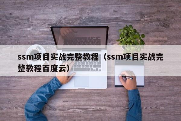 ssm項目實戰(zhàn)完整教程（ssm項目實戰(zhàn)完整教程百度云）